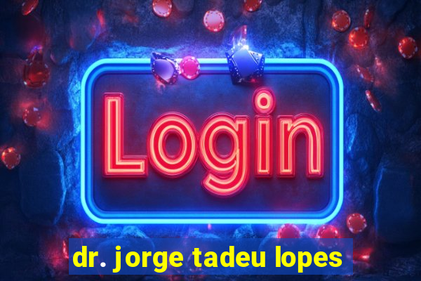 dr. jorge tadeu lopes